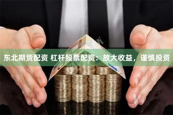 东北期货配资 杠杆股票配资：放大收益，谨慎投资