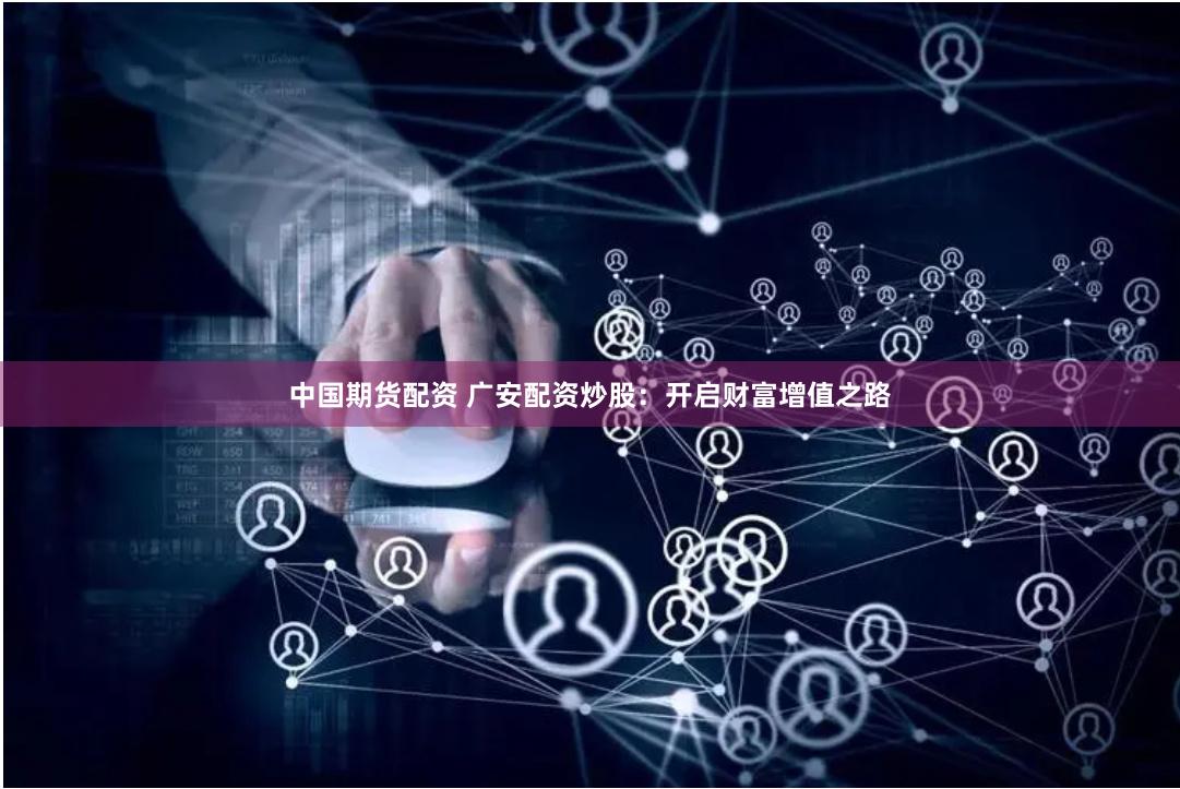 中国期货配资 广安配资炒股：开启财富增值之路