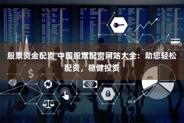 股票资金配资 中国股票配资网站大全：助您轻松配资，稳健投资