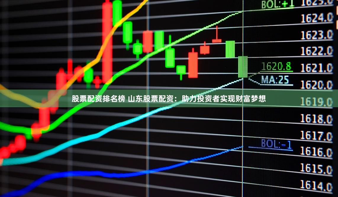 股票配资排名榜 山东股票配资：助力投资者实现财富梦想