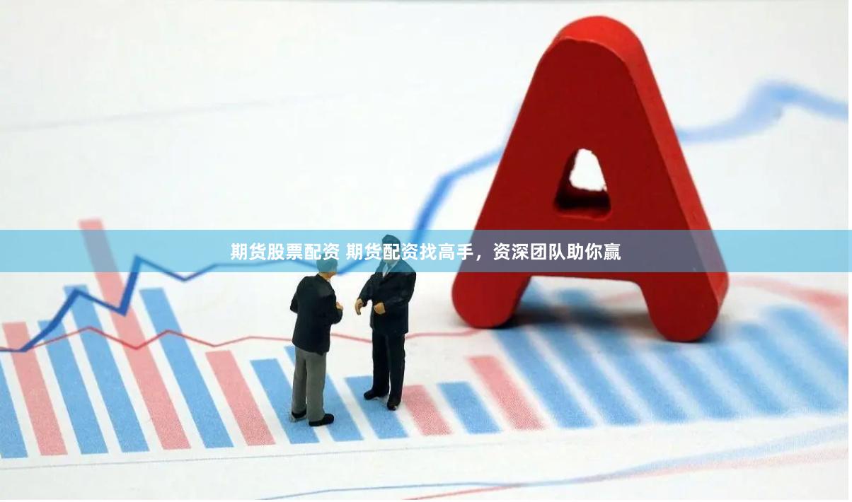 期货股票配资 期货配资找高手，资深团队助你赢