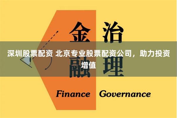 深圳股票配资 北京专业股票配资公司，助力投资增值