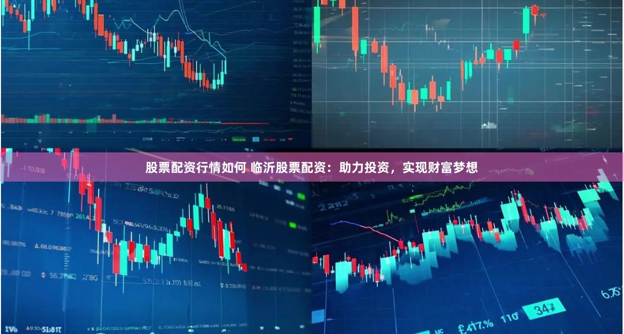 股票配资行情如何 临沂股票配资：助力投资，实现财富梦想