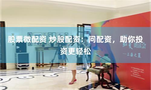 股票微配资 炒股配资：问配资，助你投资更轻松