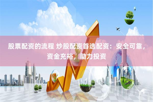 股票配资的流程 炒股配资首选配资：安全可靠，资金充裕，助力投资