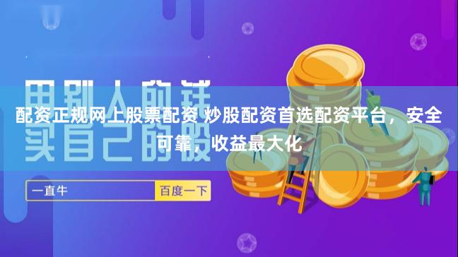 配资正规网上股票配资 炒股配资首选配资平台，安全可靠，收益最大化
