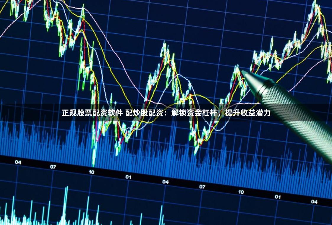 正规股票配资软件 配炒股配资：解锁资金杠杆，提升收益潜力