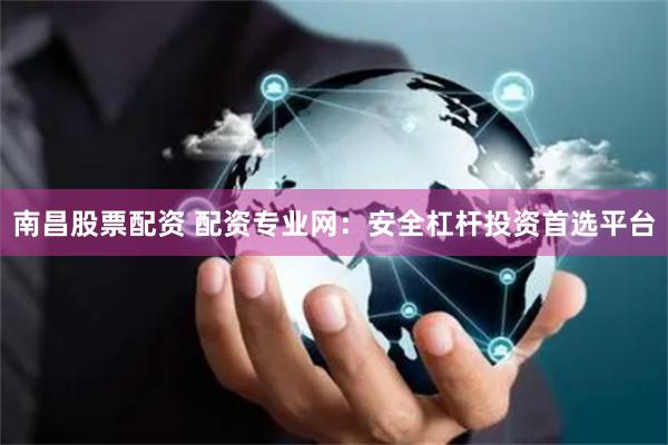 南昌股票配资 配资专业网：安全杠杆投资首选平台