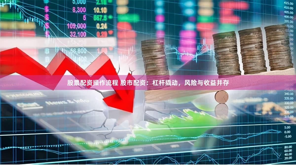 股票配资操作流程 股市配资：杠杆撬动，风险与收益并存