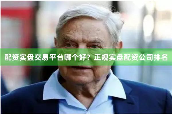 配资实盘交易平台哪个好？正规实盘配资公司排名