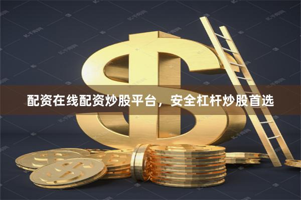 配资在线配资炒股平台，安全杠杆炒股首选
