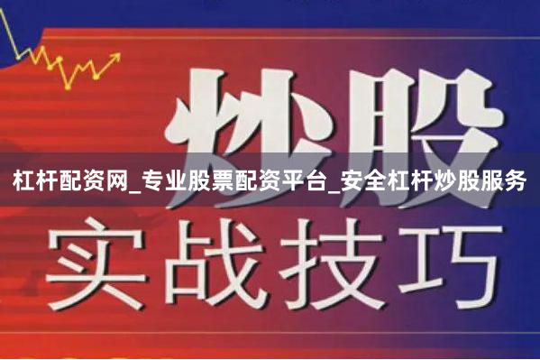 杠杆配资网_专业股票配资平台_安全杠杆炒股服务