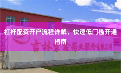 杠杆配资开户流程详解，快速低门槛开通指南